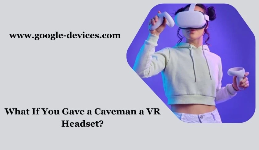 What if You Gave a Caveman a VR Headset?